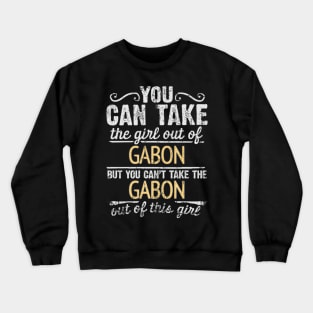 You Can Take The Girl Out Of Gabon But You Cant Take The Gabon Out Of The Girl Design - Gift for Gabonese With Gabon Roots Crewneck Sweatshirt